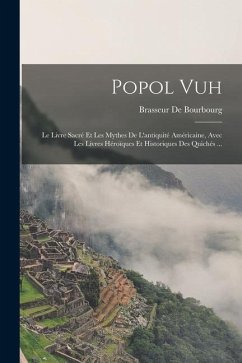 Popol Vuh: Le Livre Sacré Et Les Mythes De L'antiquité Américaine, Avec Les Livres Héroïques Et Historiques Des Quichés ... - De Bourbourg, Brasseur