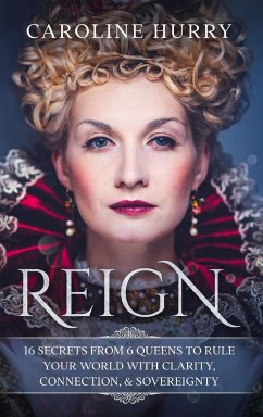 Reign 16 secrets from 6 Queens to rule your world with clarity, connection & sovereignty - Hurry, Caroline