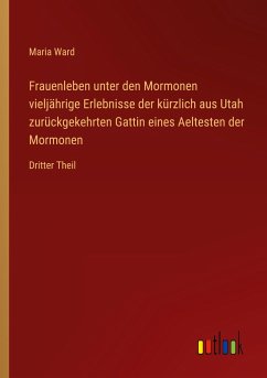 Frauenleben unter den Mormonen vieljährige Erlebnisse der kürzlich aus Utah zurückgekehrten Gattin eines Aeltesten der Mormonen - Ward, Maria