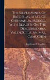 The Silver Mines Of Batopilas, State Of Chihuahua, Mexico, With Reports On The Descubridora, Valenzuela, Animas, Camuchin