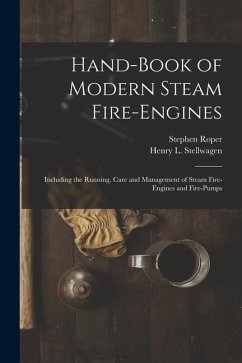 Hand-Book of Modern Steam Fire-Engines: Including the Running, Care and Management of Steam Fire-Engines and Fire-Pumps - Roper, Stephen; Stellwagen, Henry L.