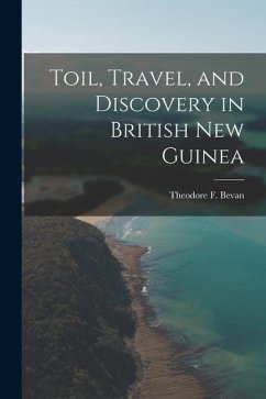 Toil, Travel, and Discovery in British New Guinea - Bevan, Theodore F.