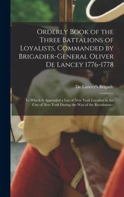 Orderly Book of the Three Battalions of Loyalists, Commanded by Brigadier-General Oliver De Lancey 1776-1778: To Which Is Appended a List of New York - de, Lancey's Brigade