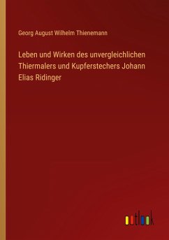 Leben und Wirken des unvergleichlichen Thiermalers und Kupferstechers Johann Elias Ridinger - Thienemann, Georg August Wilhelm