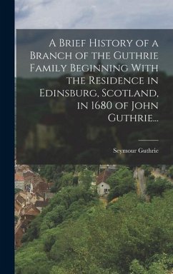 A Brief History of a Branch of the Guthrie Family Beginning With the Residence in Edinsburg, Scotland, in 1680 of John Guthrie... - Guthrie, Seymour