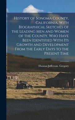 History of Sonoma County, California, With Biographical Sketches of the Leading Men and Women of the County, Who Have Been Identified With Its Growth and Development From the Early Days to the Present Time - Gregory, Thomas Jefferson