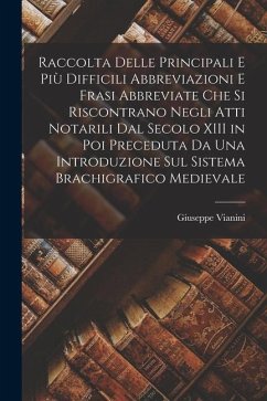 Raccolta Delle Principali E Più Difficili Abbreviazioni E Frasi Abbreviate Che Si Riscontrano Negli Atti Notarili Dal Secolo XIII in Poi Preceduta Da - Vianini, Giuseppe