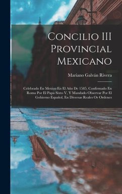 Concilio III Provincial Mexicano: Celebrado En Mexico En El Año De 1585, Confirmado En Roma Por El Papa Sixto V, Y Mandado Observar Por El Gobierno Es - Rivera, Mariano Galván