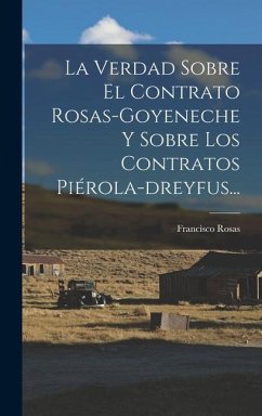 La Verdad Sobre El Contrato Rosas-goyeneche Y Sobre Los Contratos Piérola-dreyfus... - Rosas, Francisco