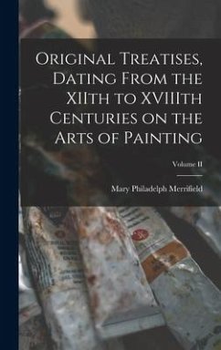 Original Treatises, Dating From the XIIth to XVIIIth Centuries on the Arts of Painting; Volume II - Merrifield, Mary Philadelph