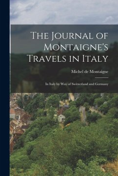 Cover The Journal of Montaigne's Travels in Italy: In Italy by Way of Switzerland and Germany