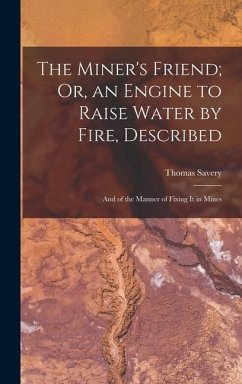 The Miner's Friend; Or, an Engine to Raise Water by Fire, Described - Savery, Thomas