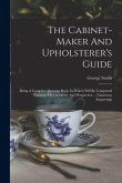 The Cabinet-maker And Upholsterer's Guide: Being A Complete Drawing Book, In Which Will Be Comprised Treatises On Geometry And Perspective ... Numerou