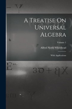 A Treatise On Universal Algebra: With Applications; Volume 1 - Whitehead, Alfred North