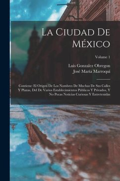 La Ciudad De México: Contiene: El Origen De Los Nombres De Muchas De Sus Calles Y Plazas, Del De Varios Establecimientos Públicos Y Privado - Obregon, Luis Gonzalez; Marroquí, José María