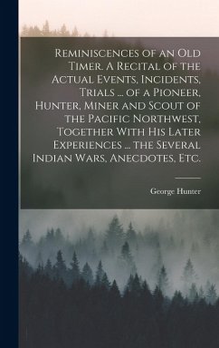 Cover Reminiscences of an old Timer. A Recital of the Actual Events, Incidents, Trials ... of a Pioneer, Hunter, Miner and Scout of the Pacific Northwest, T