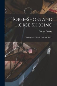 Horse-shoes and Horse-shoeing: Their Origin, History, Uses, and Abuses - Fleming, George