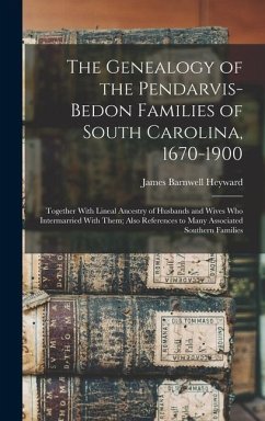 The Genealogy of the Pendarvis-Bedon Families of South Carolina, 1670-1900: Together With Lineal Ancestry of Husbands and Wives Who Intermarried With - Heyward, James Barnwell