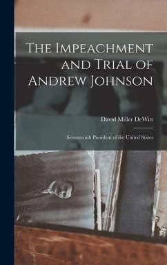 The Impeachment and Trial of Andrew Johnson: Seventeenth President of the United States - Dewitt, David Miller