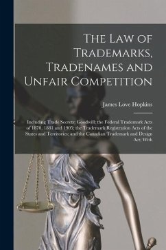 The law of Trademarks, Tradenames and Unfair Competition: Including Trade Secrets; Goodwill; the Federal Trademark Acts of 1870, 1881 and 1905; the Tr - Hopkins, James Love