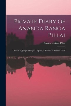 Private Diary of Ananda Ranga Pillai: Dubash to Joseph François Dupleix, a Record of Matters Politi - Pillai, Anantarankam