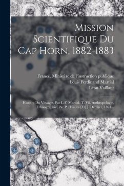 Mission Scientifique Du Cap Horn, 1882-1883: Histoire Du Voyages, Par L-f. Martial. T. Vii, Anthropologie, Ethnographie, Par P. Hyades [et] J. Deniker - Martial, Louis Ferdinand; Hyades, P.; Vaillant, Léon