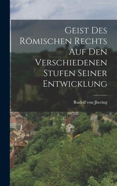 Geist des Römischen Rechts auf den Verschiedenen Stufen Seiner Entwicklung - Jhering, Rudolf Von