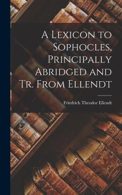 A Lexicon to Sophocles, Principally Abridged and Tr. From Ellendt - Ellendt, Friedrich Theodor