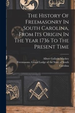 Cover The History Of Freemasonry In South Carolina, From Its Origin In The Year 1736 To The Present Time