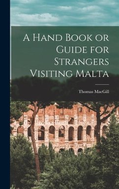 A Hand Book or Guide for Strangers Visiting Malta - Macgill, Thomas