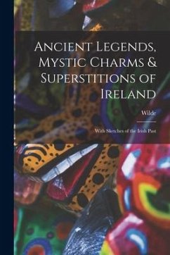 Ancient Legends, Mystic Charms & Superstitions of Ireland: With Sketches of the Irish Past - Wilde