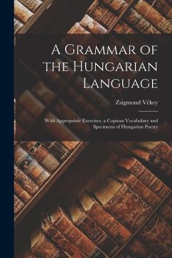 A Grammar of the Hungarian Language; With Appropriate Exercises, a Copious Vocabulary and Specimens of Hungarian Poetry