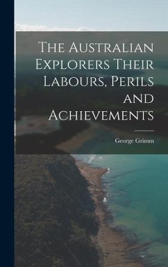 The Australian Explorers Their Labours, Perils and Achievements - Grimm, George