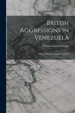 British Aggressions in Venezuela: Or, the Monroe Doctrine on Trial - Scruggs, William Lindsay