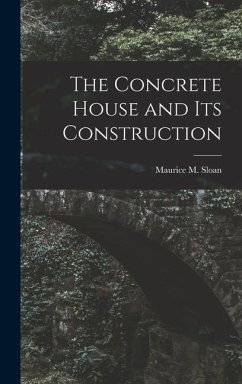 The Concrete House and its Construction - Sloan, Maurice M.