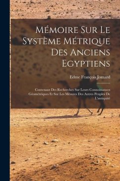 Mémoire Sur Le Système Métrique Des Anciens Egyptiens: Contenant Des Recherches Sur Leurs Connoissances Géométriques Et Sur Les Mésures Des Autres Peu - Jomard, Edme François