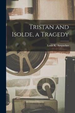 Tristan and Isolde, a Tragedy - Louis K. (Louis Kaufman), Anspacher
