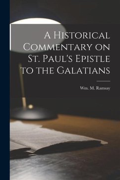 A Historical Commentary on St. Paul's Epistle to the Galatians - Ramsay, Wm M.
