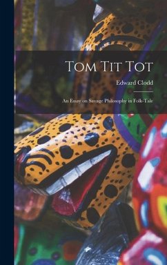 Tom Tit Tot: An Essay on Savage Philosophy in Folk-Tale - Clodd, Edward