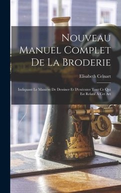 Nouveau Manuel Complet De La Broderie: Indiquant Le Manière De Dessiner Et D'exécuter Tout Ce Qui Est Relatif À Cet Art - Celnart, Elisabeth