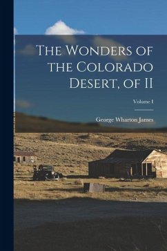 The Wonders of the Colorado Desert, of II; Volume I - James, George Wharton