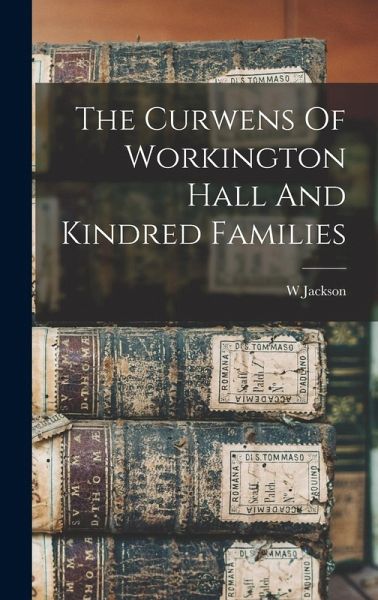 The Curwens Of Workington Hall And Kindred Families The Curwens Of Workington Hall And Kindred Families