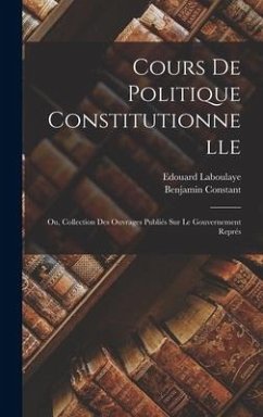 Cours de politique constitutionnelle: Ou, Collection des ouvrages publiés sur le gouvernement représ - Constant, Benjamin; Laboulaye, Edouard