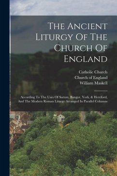 The Ancient Liturgy Of The Church Of England: According To The Uses Of Sarum, Bangor, York, & Hereford, And The Modern Roman Liturgy Arranged In Paral - Church, Catholic; Maskell, William