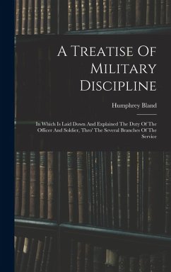 A Treatise Of Military Discipline: In Which Is Laid Down And Explained The Duty Of The Officer And Soldier, Thro' The Several Branches Of The Service - Bland, Humphrey