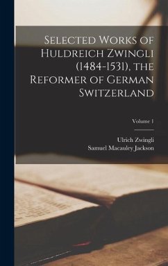 Selected Works of Huldreich Zwingli (1484-1531), the Reformer of German Switzerland; Volume 1 - Jackson, Samuel Macauley; Zwingli, Ulrich