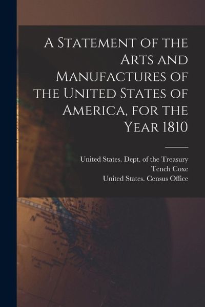 A Statement of the Arts and Manufactures of the United States of America, for the Year 1810 A Statement of the Arts and Manufactures of the United States of America, for the Year 1810