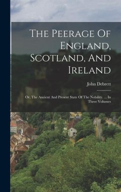 The Peerage Of England, Scotland, And Ireland: Or, The Ancient And Present State Of The Nobility. ... In Three Volumes - Debrett, John