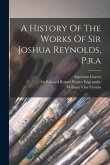 A History Of The Works Of Sir Joshua Reynolds, P.r.a