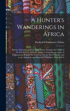 Cover A Hunter's Wanderings in Africa: Being a Narrative of Nine Years Spent Amongst the Game of the Far Interior of South Africa, Containing Accounts of Ex